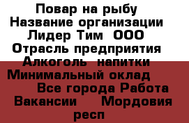 Повар на рыбу › Название организации ­ Лидер Тим, ООО › Отрасль предприятия ­ Алкоголь, напитки › Минимальный оклад ­ 25 000 - Все города Работа » Вакансии   . Мордовия респ.